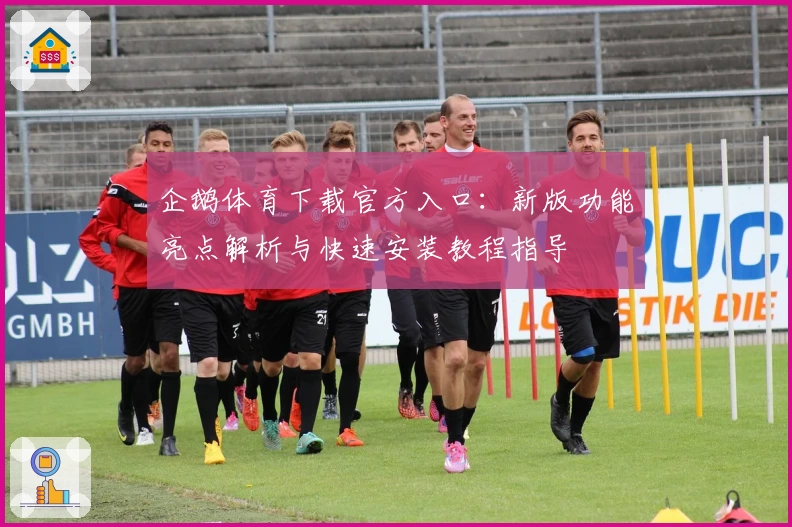 企鹅体育下载官方入口：新版功能亮点解析与快速安装教程指导