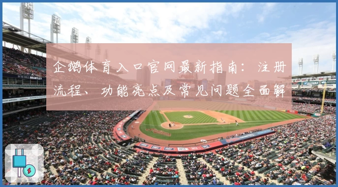 企鹅体育入口官网最新指南：注册流程、功能亮点及常见问题全面解析
