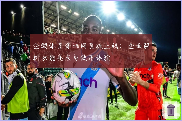 企鹅体育资讯网页版上线：全面解析功能亮点与使用体验