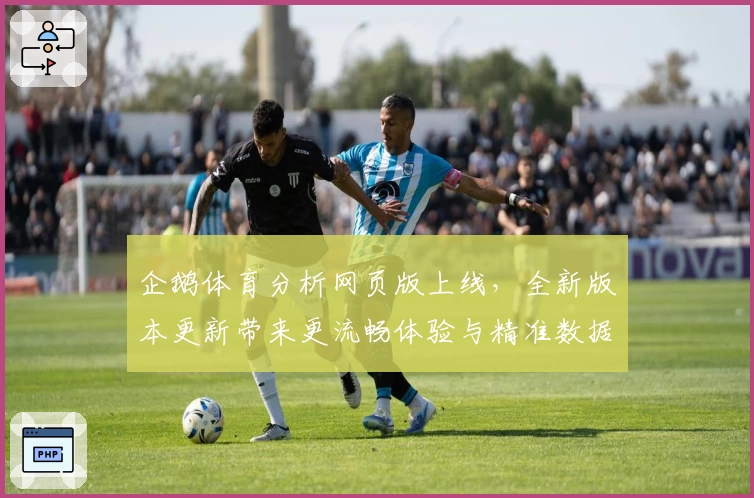 企鹅体育分析网页版上线，全新版本更新带来更流畅体验与精准数据解析