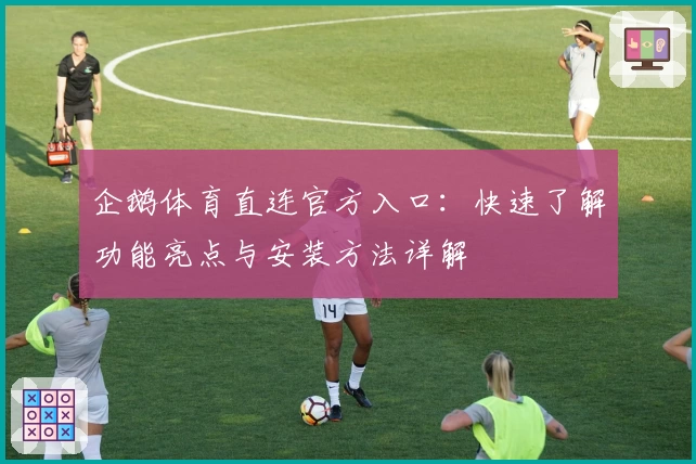 企鹅体育直连官方入口：快速了解功能亮点与安装方法详解