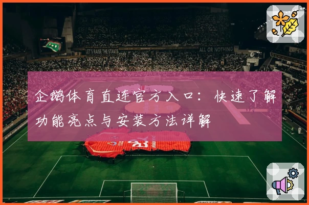 企鹅体育直连官方入口：快速了解功能亮点与安装方法详解