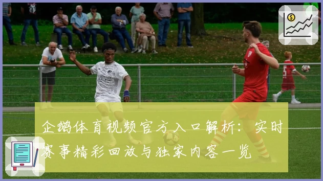企鹅体育视频官方入口解析：实时赛事精彩回放与独家内容一览