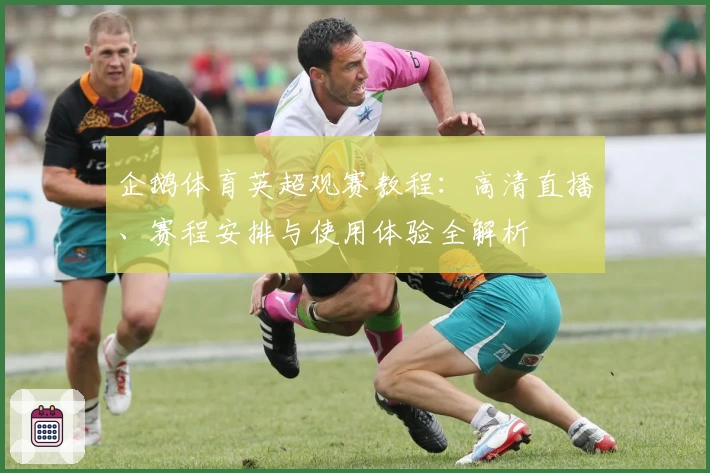 企鹅体育英超观赛教程：高清直播、赛程安排与使用体验全解析
