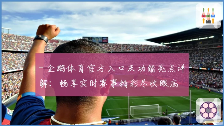 - 企鹅体育官方入口及功能亮点详解：畅享实时赛事精彩尽收眼底