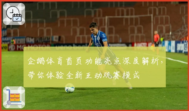 企鹅体育首页功能亮点深度解析，带你体验全新互动观赛模式