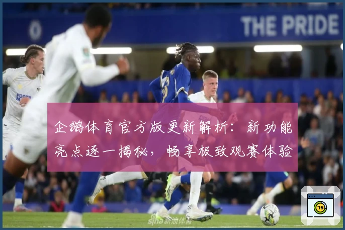企鹅体育官方版更新解析:新功能亮点逐一揭秘,畅享极致观赛体验