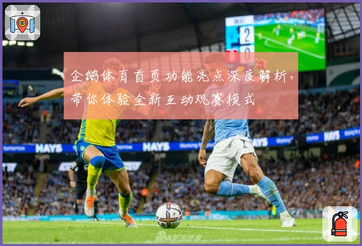 企鹅体育首页功能亮点深度解析,带你体验全新互动观赛模式