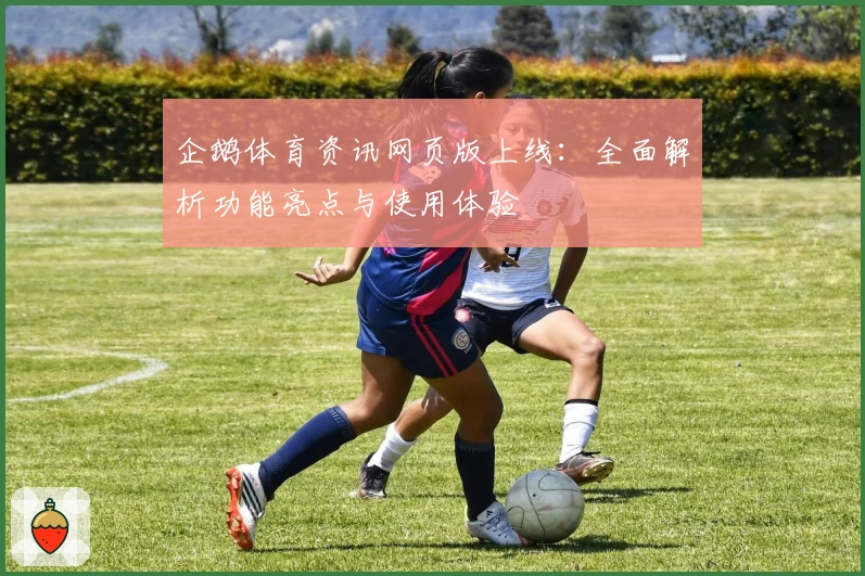 企鹅体育资讯网页版上线：全面解析功能亮点与使用体验