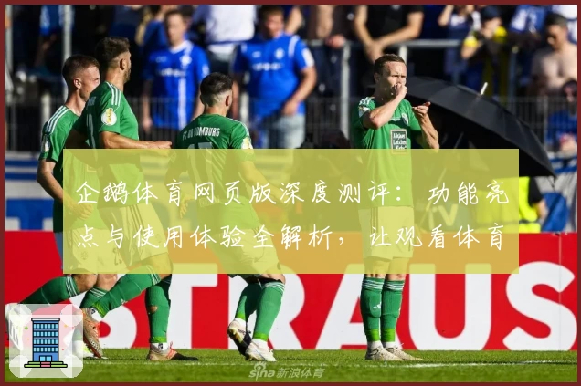 企鹅体育网页版深度测评：功能亮点与使用体验全解析，让观看体育赛事更尽兴