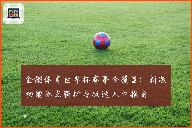 企鹅体育世界杯赛事全覆盖：新版功能亮点解析与极速入口指南