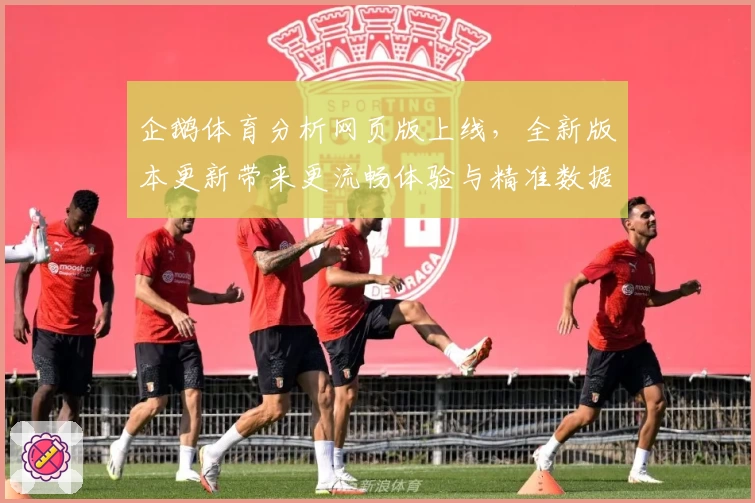 企鹅体育分析网页版上线，全新版本更新带来更流畅体验与精准数据解析