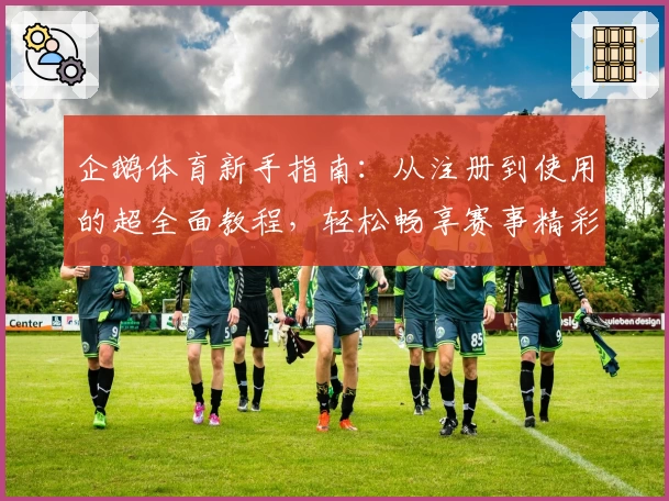 企鹅体育新手指南:从注册到使用的超全面教程,轻松畅享赛事精彩瞬间
