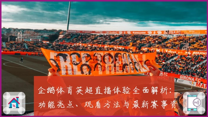 企鹅体育英超直播体验全面解析:功能亮点、观看方法与最新赛事资讯一网打尽