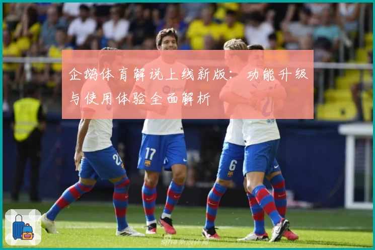 企鹅体育解说上线新版：功能升级与使用体验全面解析