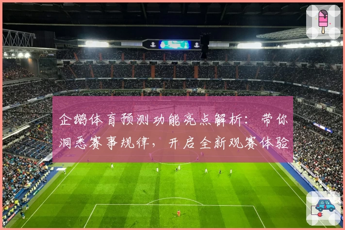 企鹅体育预测功能亮点解析：带你洞悉赛事规律，开启全新观赛体验