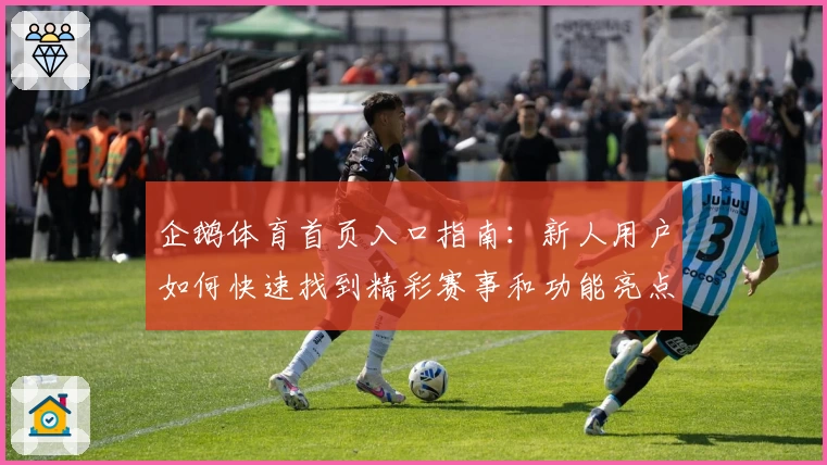 企鹅体育首页入口指南：新人用户如何快速找到精彩赛事和功能亮点
