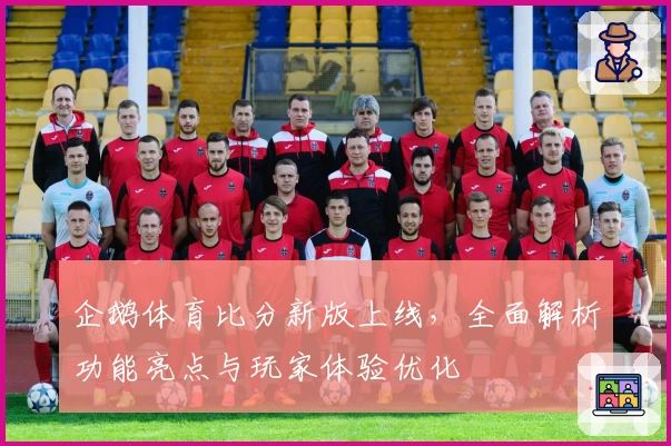 企鹅体育比分新版上线，全面解析功能亮点与玩家体验优化