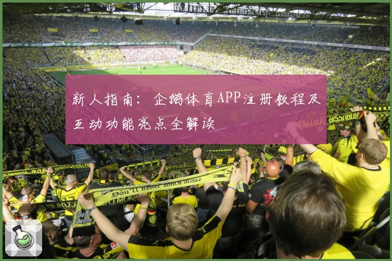 新人指南：企鹅体育APP注册教程及互动功能亮点全解读