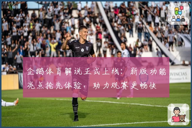 企鹅体育解说正式上线：新版功能亮点抢先体验，助力观赛更畅快