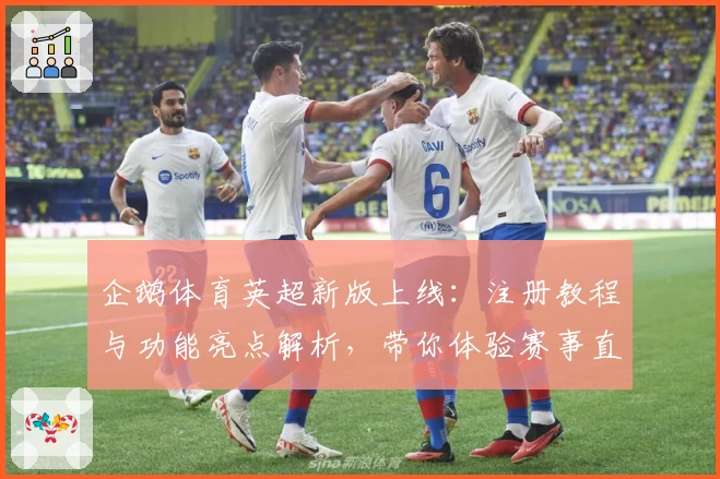 企鹅体育英超新版上线：注册教程与功能亮点解析，带你体验赛事直播新境界