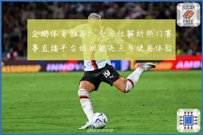 企鹅体育推荐：全方位解析热门赛事直播平台的功能亮点与使用体验