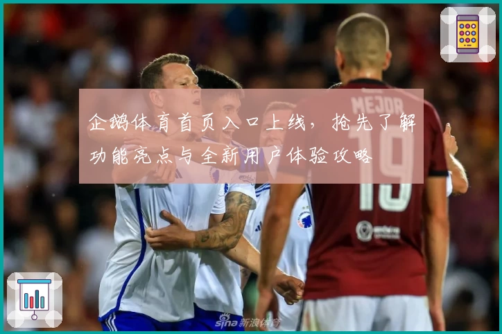 企鹅体育首页入口上线，抢先了解功能亮点与全新用户体验攻略