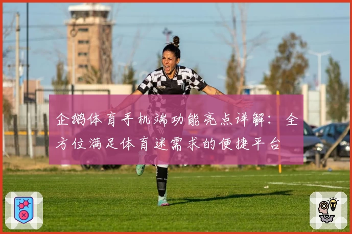 企鹅体育手机端功能亮点详解：全方位满足体育迷需求的便捷平台