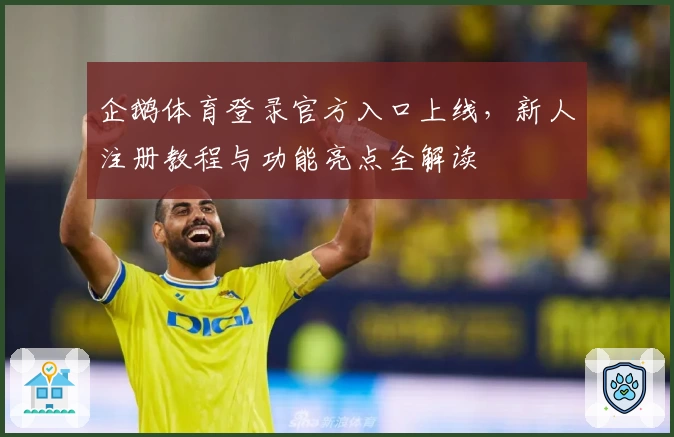 企鹅体育登录官方入口上线，新人注册教程与功能亮点全解读
