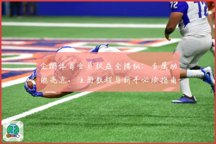 企鹅体育会员权益全揭秘：专属功能亮点、注册教程与新手必读指南