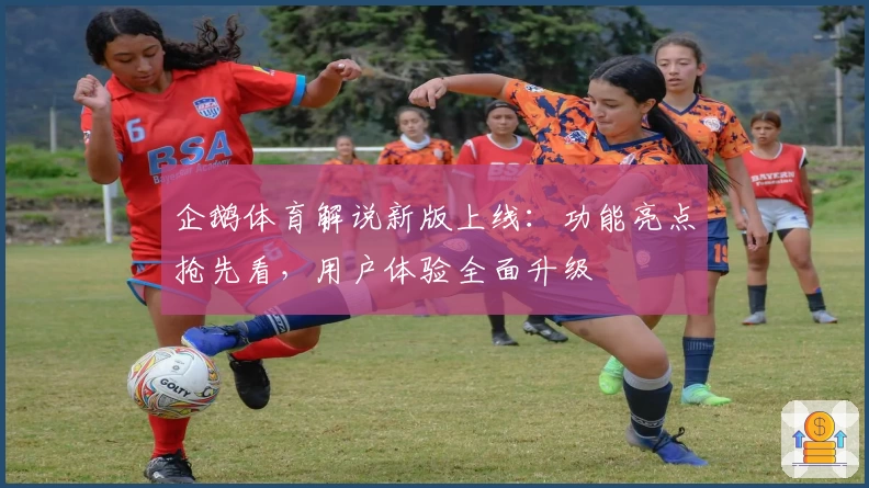 企鹅体育解说新版上线:功能亮点抢先看,用户体验全面升级
