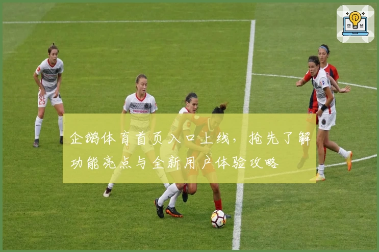 企鹅体育首页入口上线，抢先了解功能亮点与全新用户体验攻略