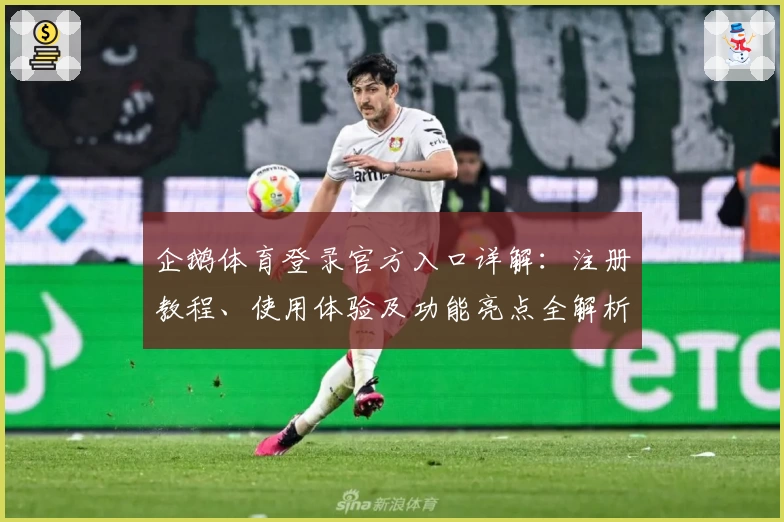 企鹅体育登录官方入口详解：注册教程、使用体验及功能亮点全解析