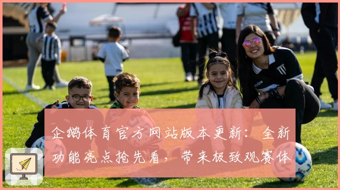 企鹅体育官方网站版本更新:全新功能亮点抢先看,带来极致观赛体验