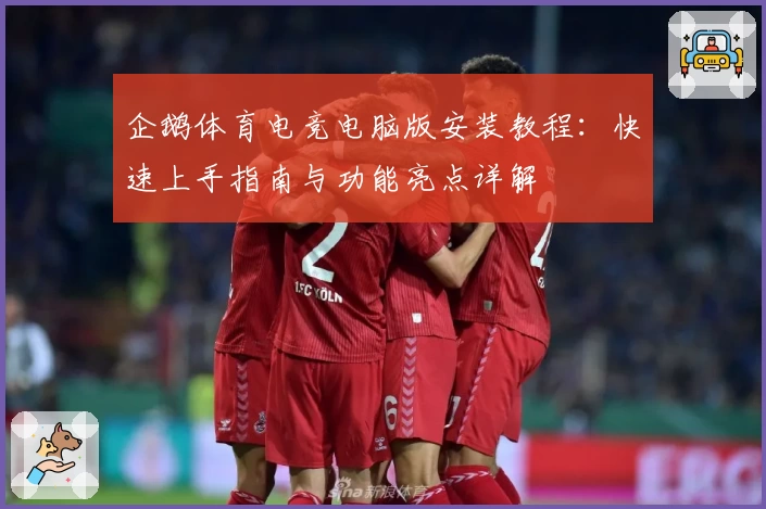 企鹅体育电竞电脑版安装教程：快速上手指南与功能亮点详解