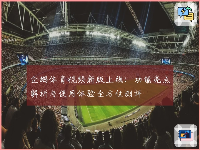企鹅体育视频新版上线：功能亮点解析与使用体验全方位测评