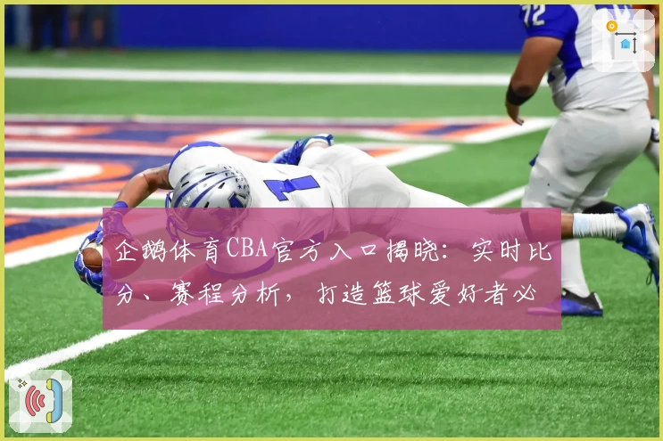 企鹅体育CBA官方入口揭晓：实时比分、赛程分析，打造篮球爱好者必备平台