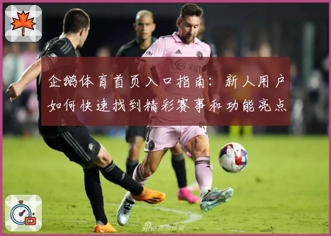 企鹅体育首页入口指南：新人用户如何快速找到精彩赛事和功能亮点