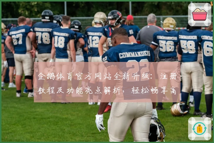 企鹅体育官方网站全新升级：注册教程及功能亮点解析，轻松畅享高清赛事体验