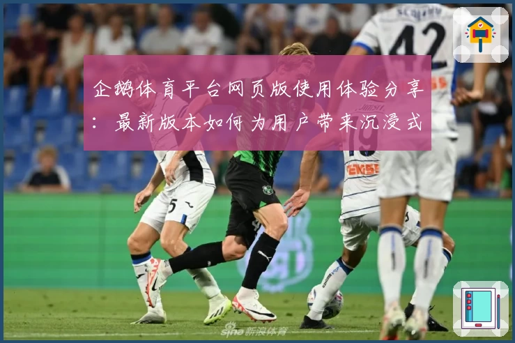 企鹅体育平台网页版使用体验分享：最新版本如何为用户带来沉浸式互动体验