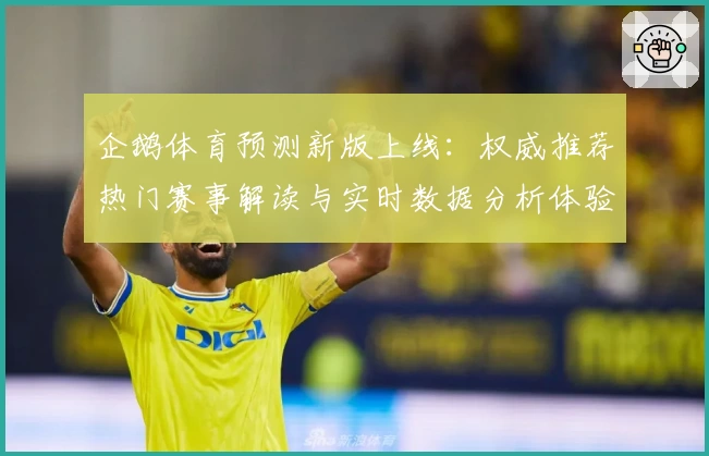 企鹅体育预测新版上线：权威推荐热门赛事解读与实时数据分析体验