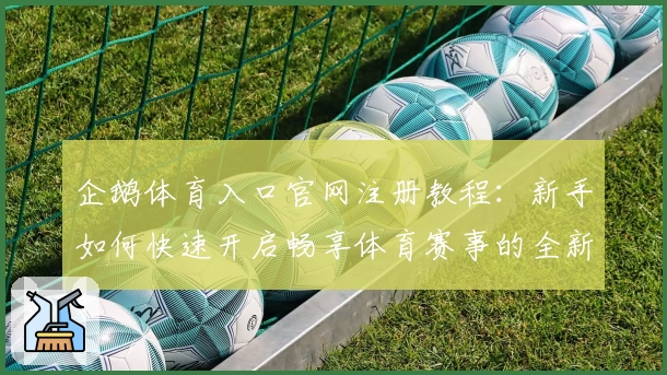 企鹅体育入口官网注册教程：新手如何快速开启畅享体育赛事的全新体验